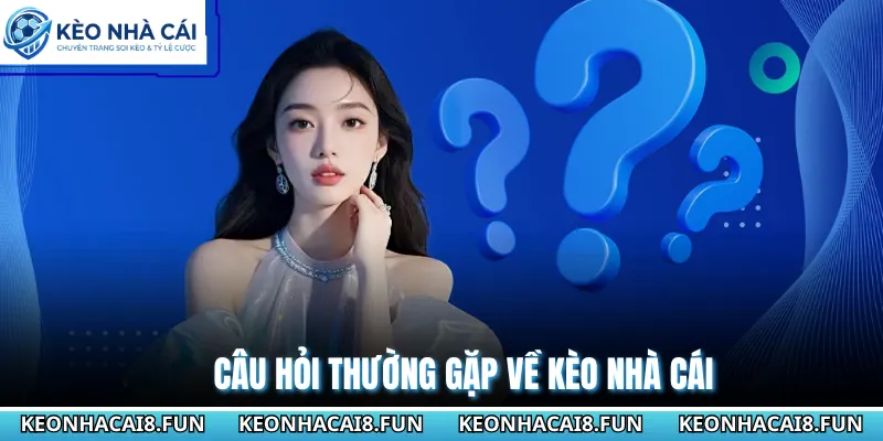 Câu hỏi thường gặp về Kèo Nhà Cái