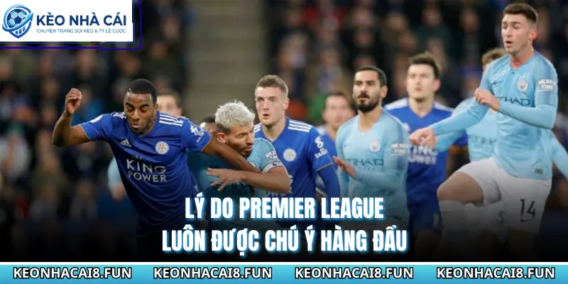 Ngoại Hạng Anh 28 Lý do Premier League luôn được chú ý hàng đầu